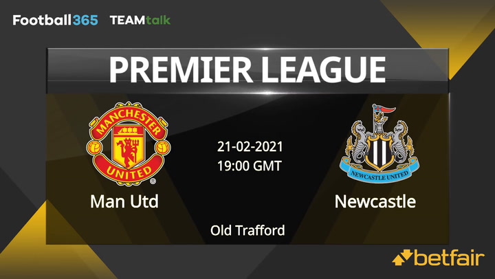 Man Utd v Newcastle Match Preview, February 21, 2021